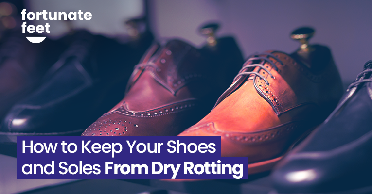 How to Keep Your Shoes and Soles From Dry Rotting - Fortunate Feet