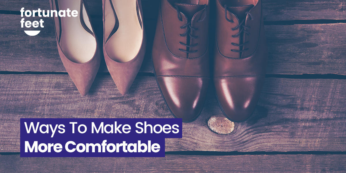 16 Ways To Make Shoes More Comfortable - Fortunate Feet