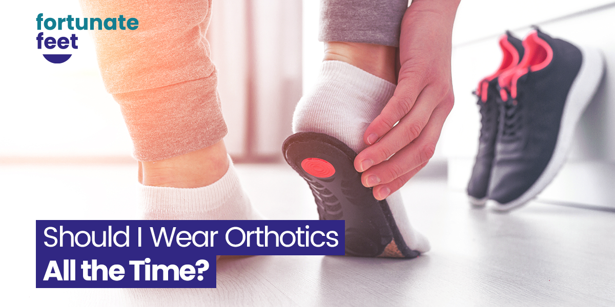 Should I Wear Orthotics All the Time? - Fortunate Feet